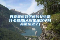 月亮星座双子座的女生是什么性格(太阳星座双子月亮星座双子)