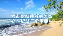 男友要和我分手怎么办？记住三个不要！
