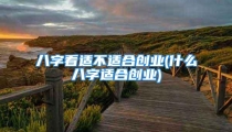 八字看适不适合创业(什么八字适合创业)
