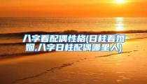 八字看配偶性格(日柱看婚姻,八字日柱配偶哪里人)