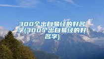 300个出自易经的好名字(300个出自易经的好名字)
