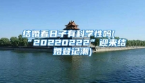 结婚看日子有科学性吗(“20220222”迎来结婚登记潮)