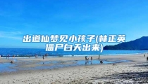 出道仙梦见小孩子(林正英僵尸白天出来)
