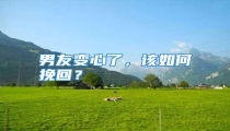 男友变心了，该如何挽回？