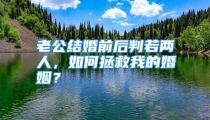 老公结婚前后判若两人，如何拯救我的婚姻？