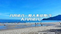 八月初八一般人不结婚(今天八月初八)