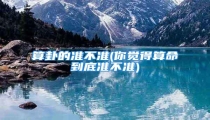 算卦的准不准(你觉得算命到底准不准)