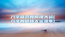 八字算命如何排大运(八字如何排大运流年)