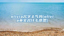 olivia名字土气吗(olivia英文名什么意思)