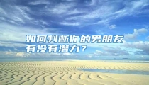 如何判断你的男朋友有没有潜力?