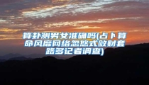 算卦测男女准确吗(占卜算命风靡网络忽悠式敛财套路多记者调查)