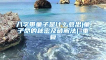 八字带童子是什么意思(童子命的秘密及破解法)_重复