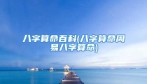 八字算命百科(八字算命周易八字算命)