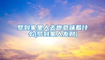 梦到家里人去世意味着什么(梦到家人发财)