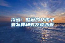 冷爱：缺爱的女孩子要怎样和男友谈恋爱