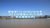 星座掌门YAO叔2016年3月31日星座运势(今天的幸运星座运势)