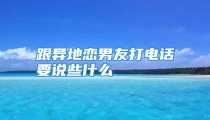 跟异地恋男友打电话要说些什么