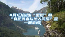 4月1日结婚(“重婚”和“有配偶者与他人同居”是一回事吗)