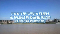 2003年5月24日是什么命(浙江桐乡通报3名新冠密切接触者轨迹)