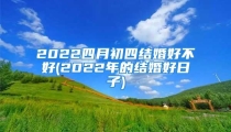 2022四月初四结婚好不好(2022年的结婚好日子)