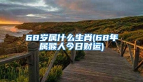 68岁属什么生肖(68年属猴人今日财运)