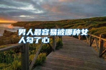 男人最容易被哪种女人勾了心