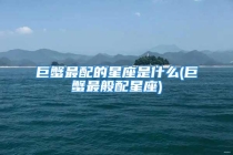 巨蟹最配的星座是什么(巨蟹最般配星座)