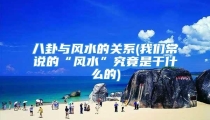 八卦与风水的关系(我们常说的“风水”究竟是干什么的)