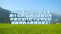 2017年12月29日出生是什么命(总书记这样引领中国式现代化丨让中华民族精神的大厦巍然耸立)