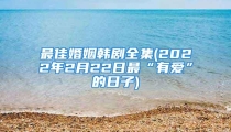 最佳婚姻韩剧全集(2022年2月22日最“有爱”的日子)