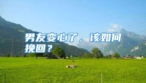 男友变心了，该如何挽回？