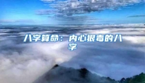 八字算命：内心狠毒的八字