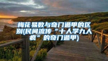 梅花易数与奇门遁甲的区别(民间流传“十人学九人疯”的奇门遁甲)