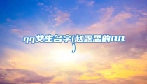 qq女生名字(赵露思的QQ)
