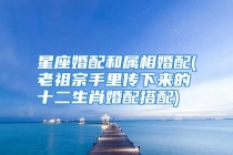 星座婚配和属相婚配(老祖宗手里传下来的十二生肖婚配搭配)