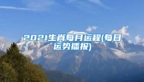 2021生肖每月运程(每日运势播报)