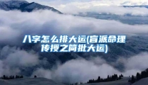 八字怎么排大运(盲派命理传授之简批大运)
