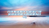 门牙有缝有什么说法(门牙突然出现很大的缝是为什么)