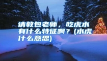 请教包老师，吃虎水有什么特征啊？(水虎什么意思)