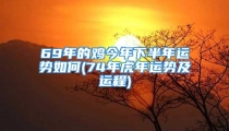69年的鸡今年下半年运势如何(74年虎年运势及运程)