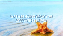 6月9日生日算命(双子座是几月生日)_重复