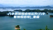 八字测婚姻感情运势(八字看婚姻感情)_重复