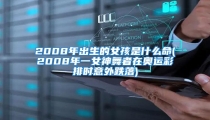 2008年出生的女孩是什么命(2008年一女神舞者在奥运彩排时意外跌落)