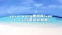 vera wang香槟杯(vera wang香槟杯相框)