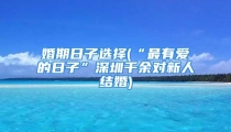 婚期日子选择(“最有爱的日子”深圳千余对新人结婚)