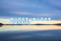 中元节出生 (中元节出生的女孩好吗)