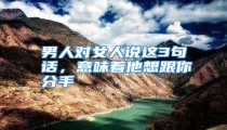 男人对女人说这3句话,意味着他想跟你分手