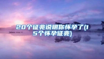 20个征兆说明你怀孕了(15个怀孕征兆)