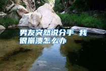 男友突然说分手 我很崩溃怎么办