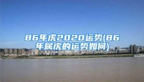 86年虎2020运势(86年属虎的运势如何)